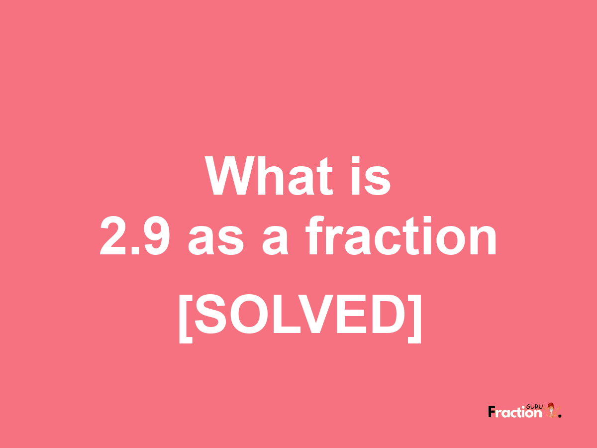 2.9 as a fraction
