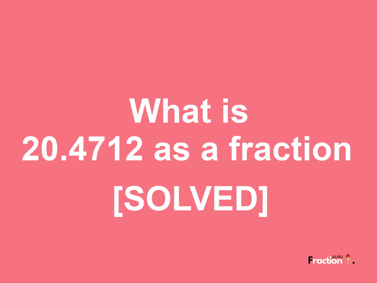 20.4712 as a fraction