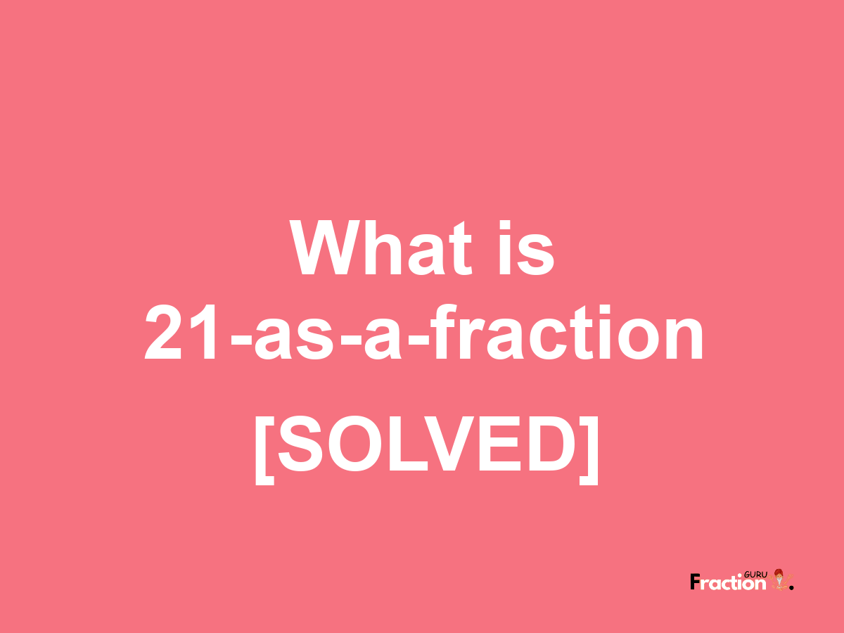 21 as a fraction