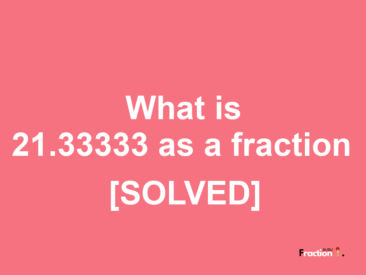 21.33333 as a fraction