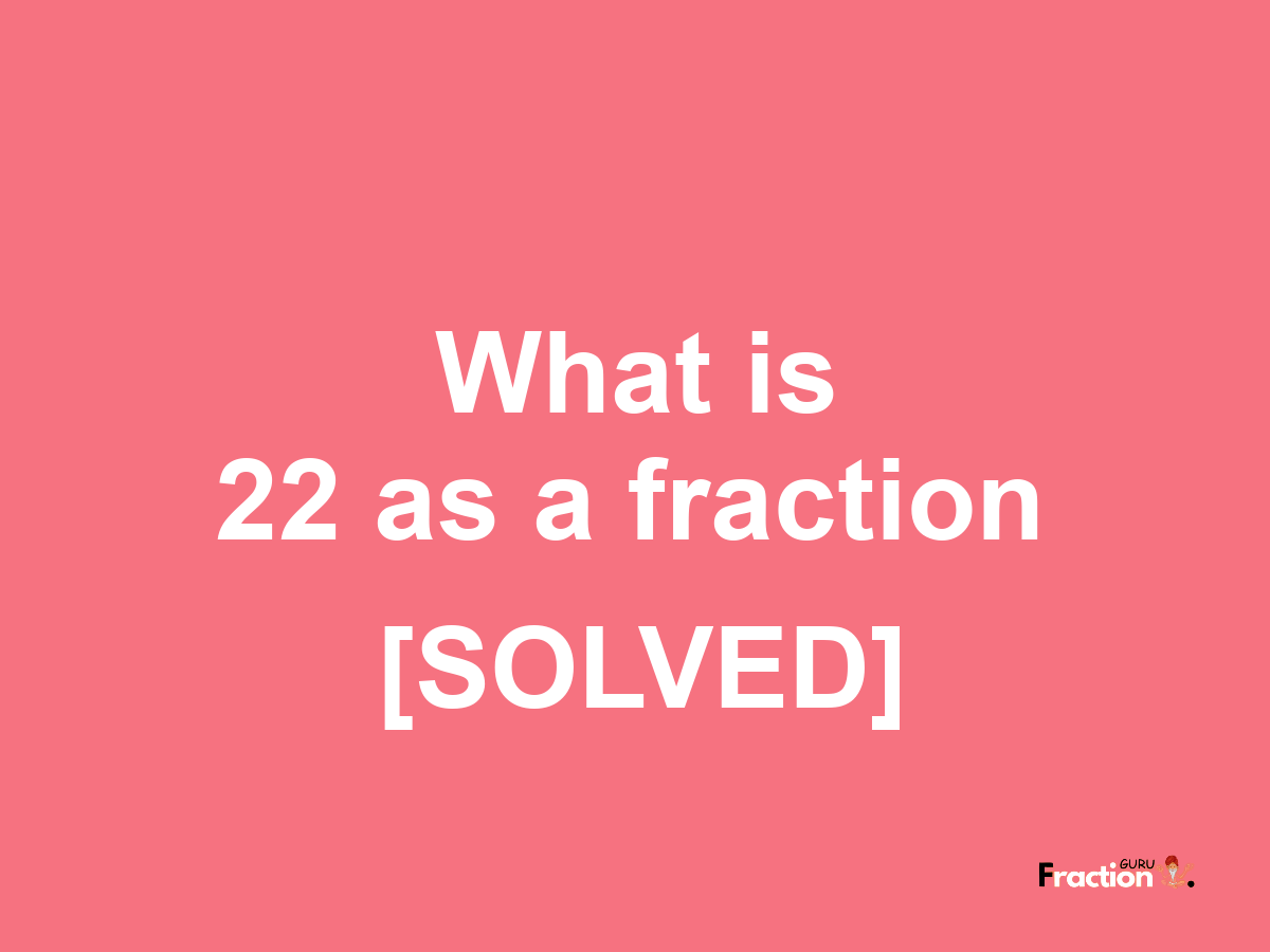 22 as a fraction