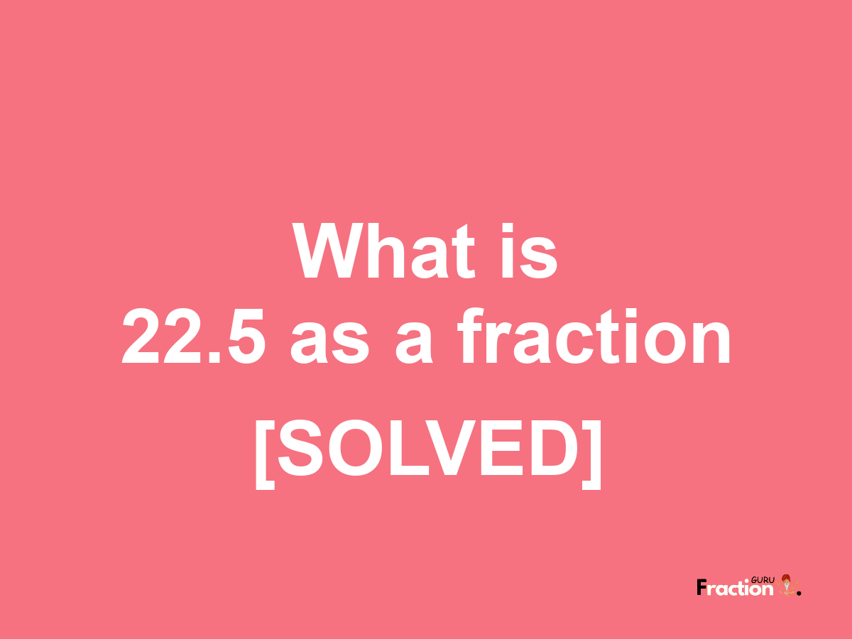 22.5 as a fraction