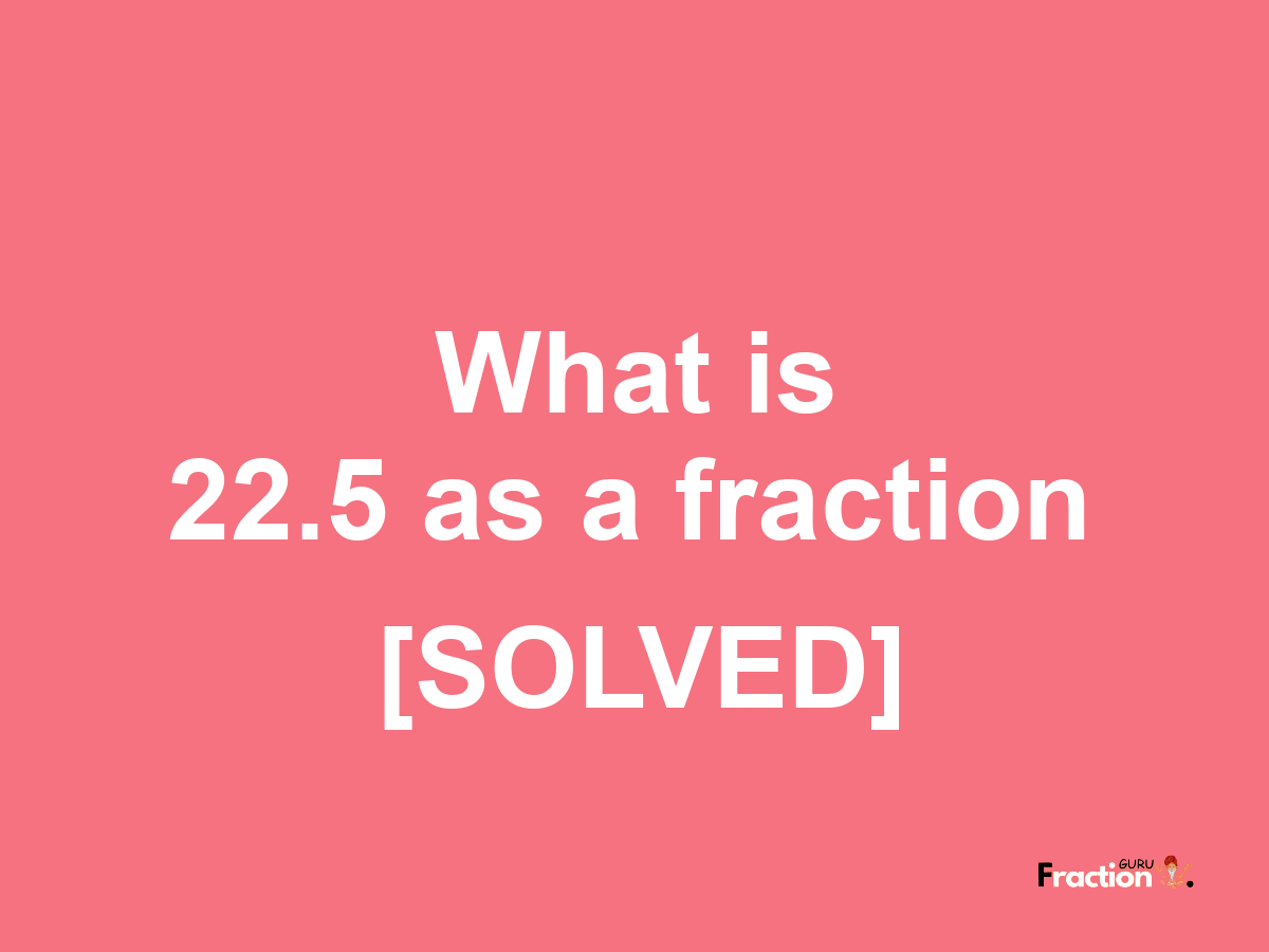 22.5 as a fraction