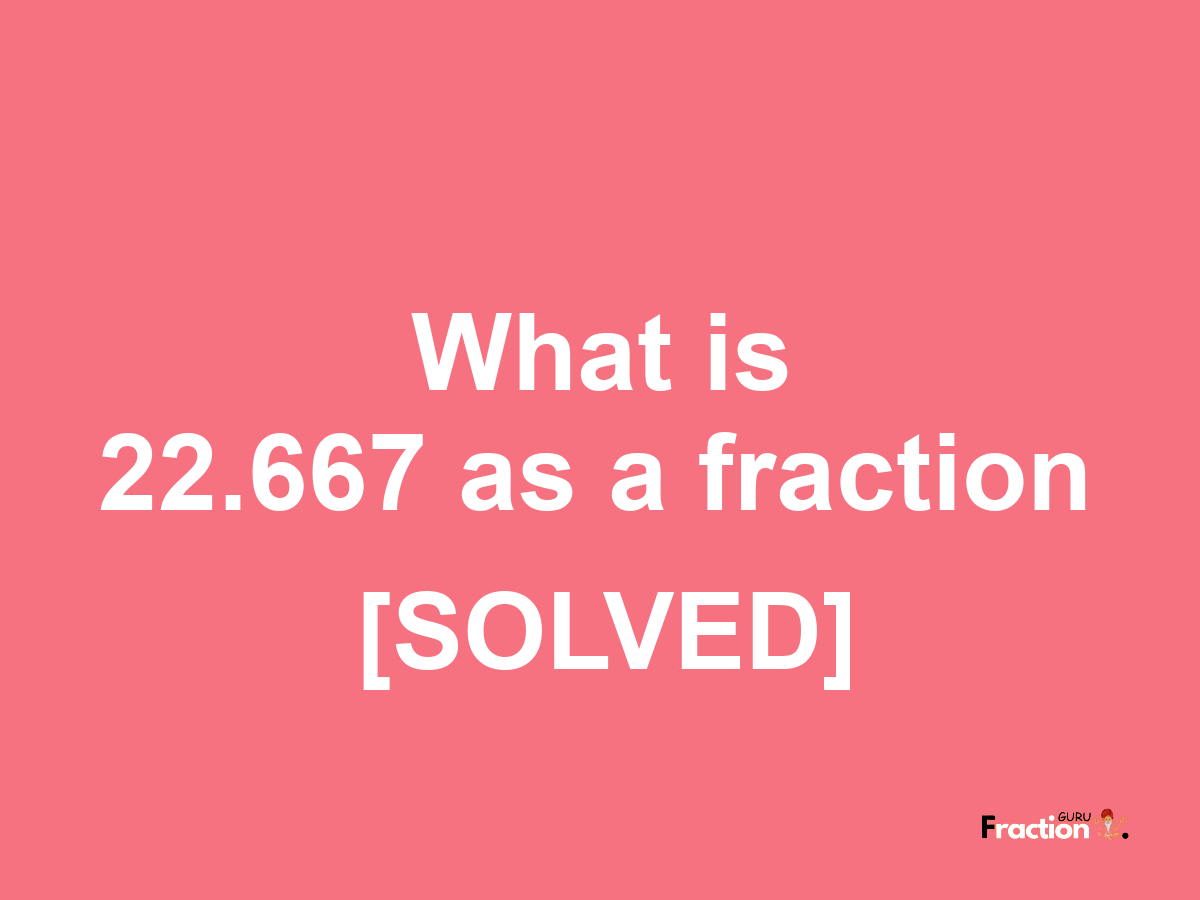 22.667 as a fraction