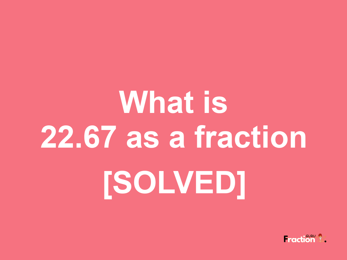 22.67 as a fraction