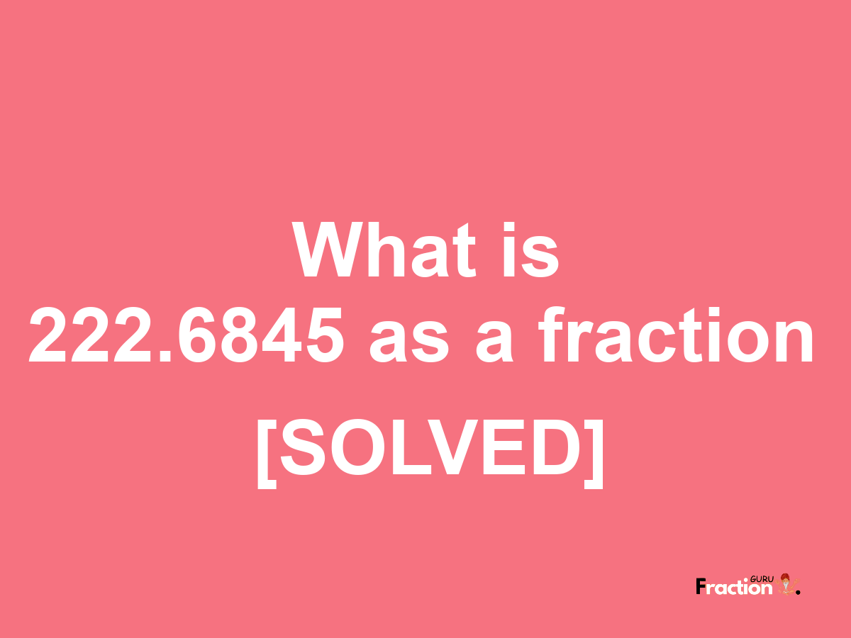 222.6845 as a fraction