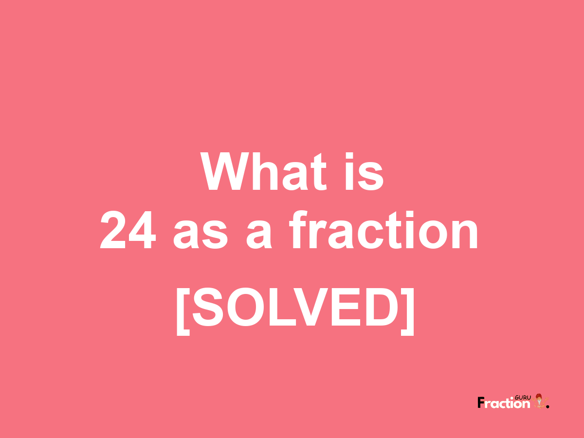 24 as a fraction