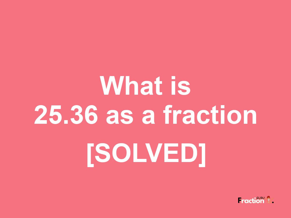 25.36 as a fraction