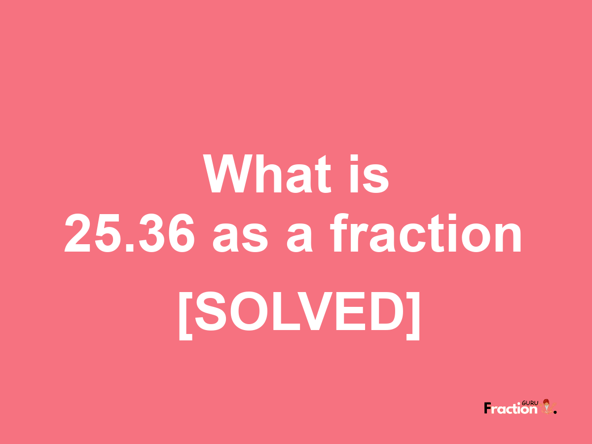 25.36 as a fraction