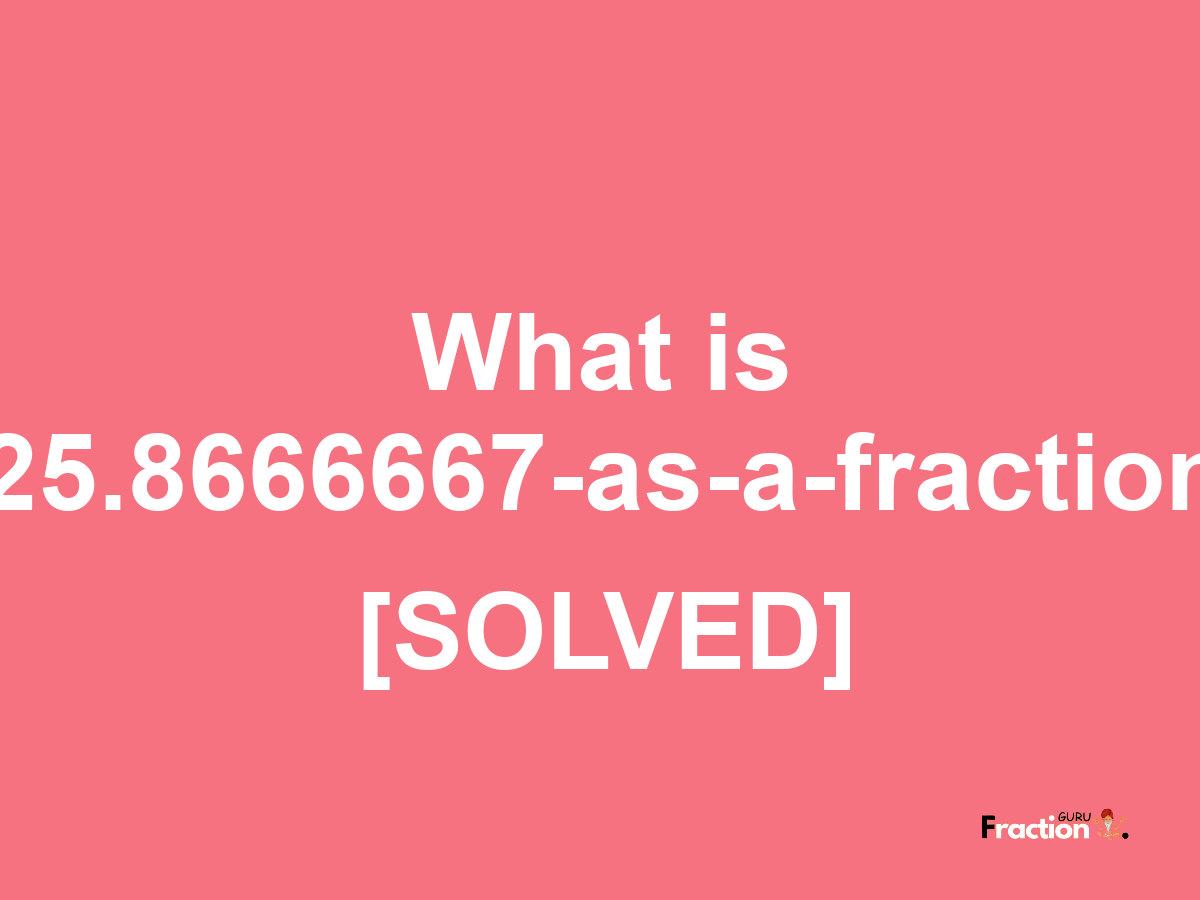 25.8666667 as a fraction