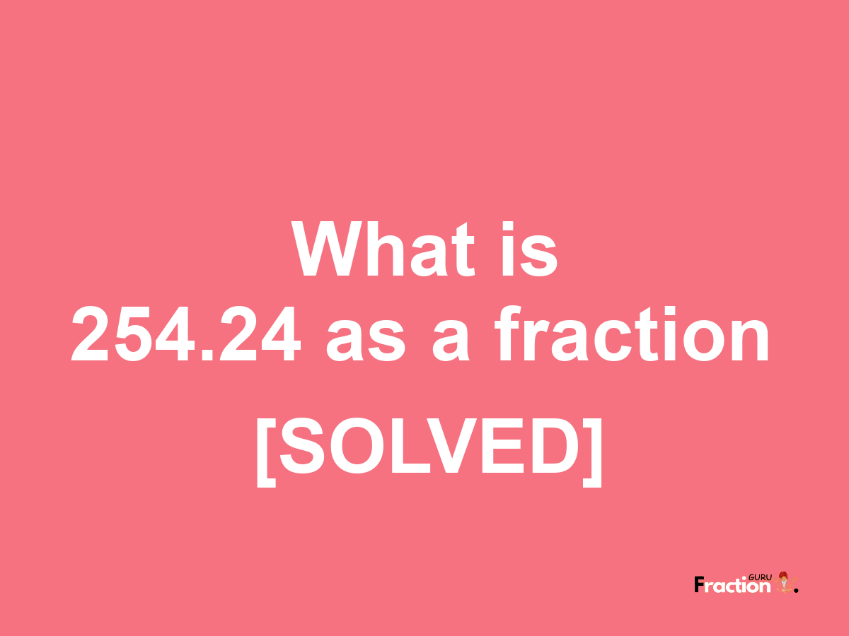 254.24 as a fraction