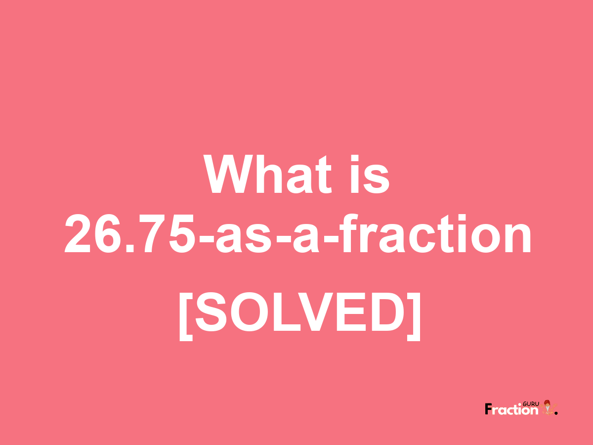 26.75 as a fraction