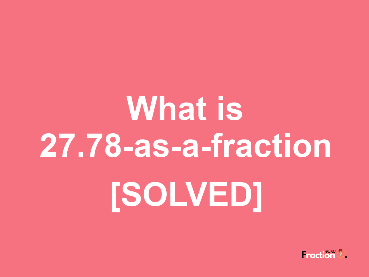 27.78 as a fraction