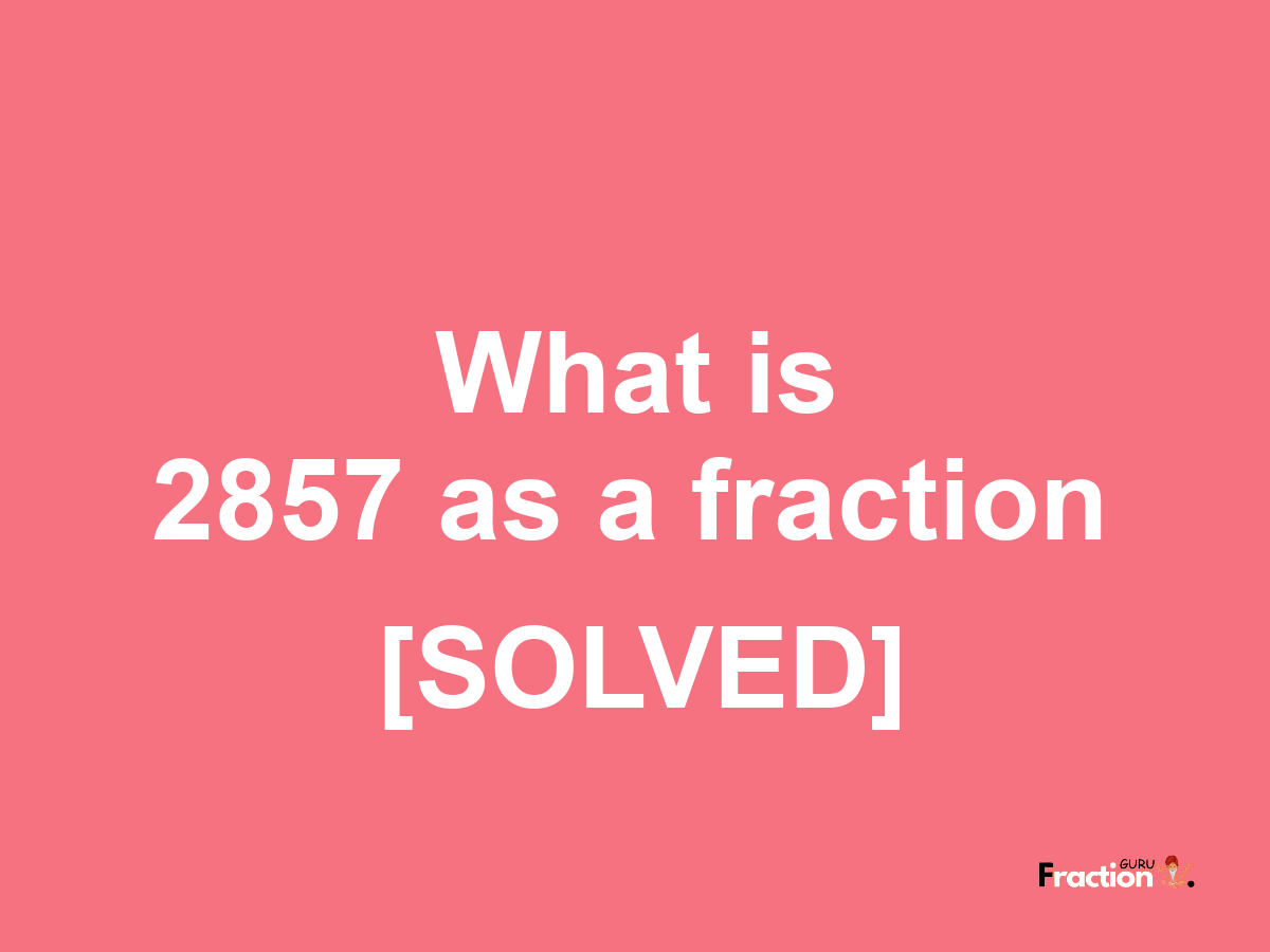 2857 as a fraction