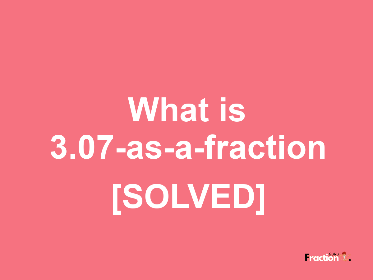 3.07 as a fraction