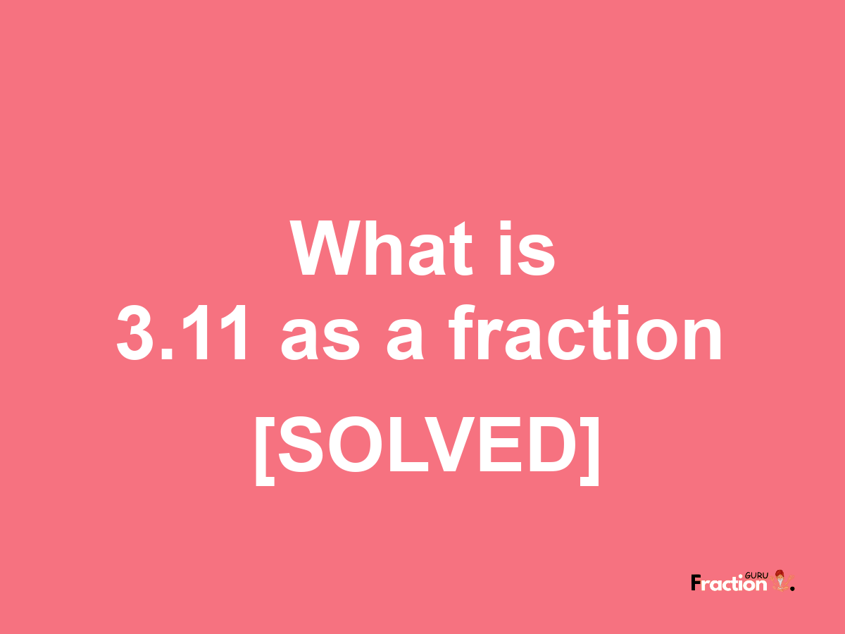 3.11 as a fraction