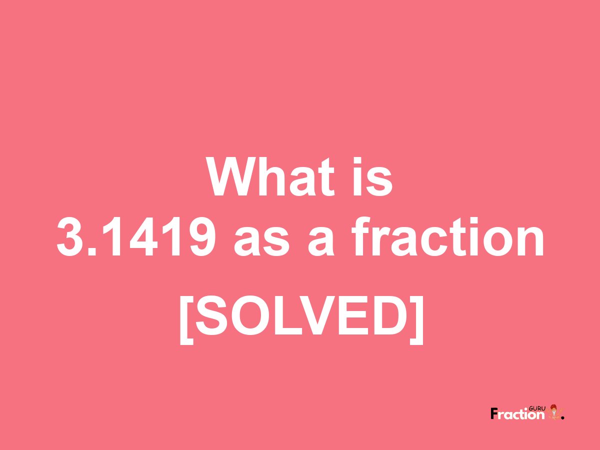 3.1419 as a fraction