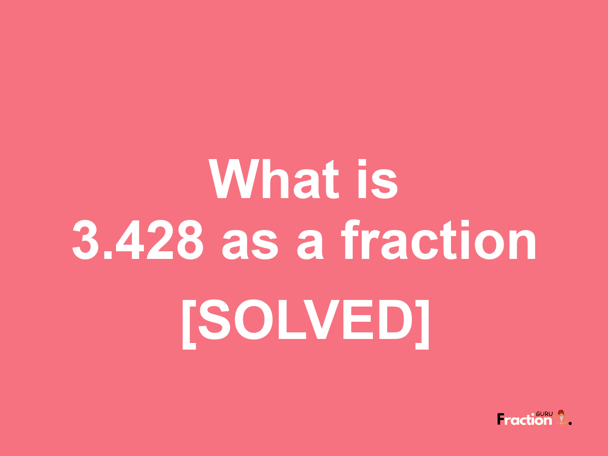 3.428 as a fraction