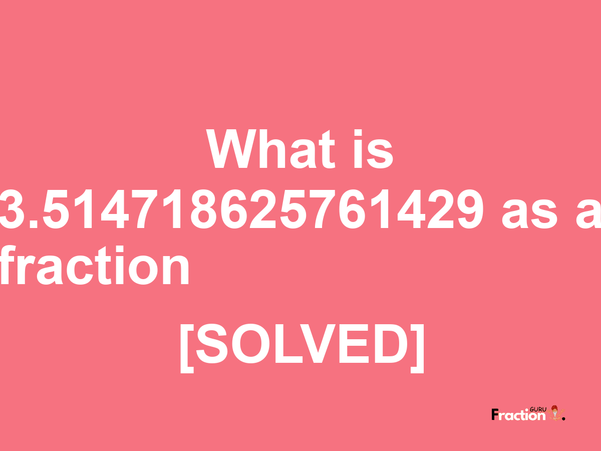 3.514718625761429 as a fraction