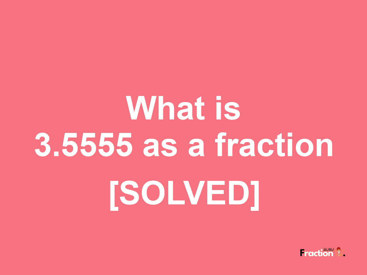 3.5555 as a fraction