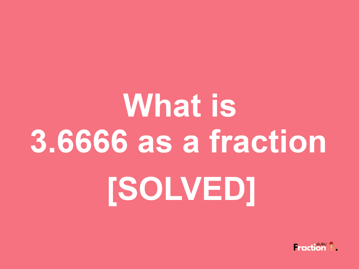 3.6666 as a fraction