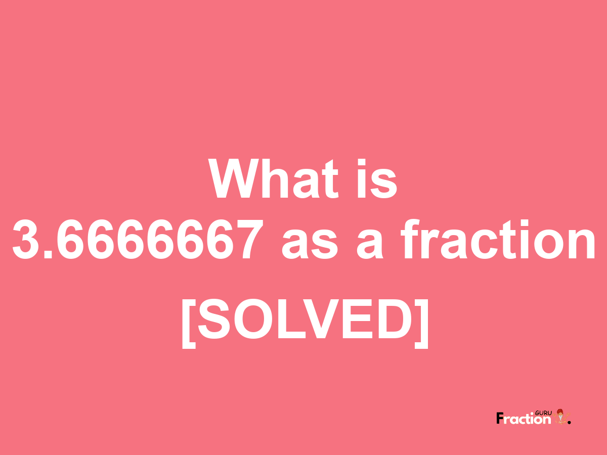3.6666667 as a fraction