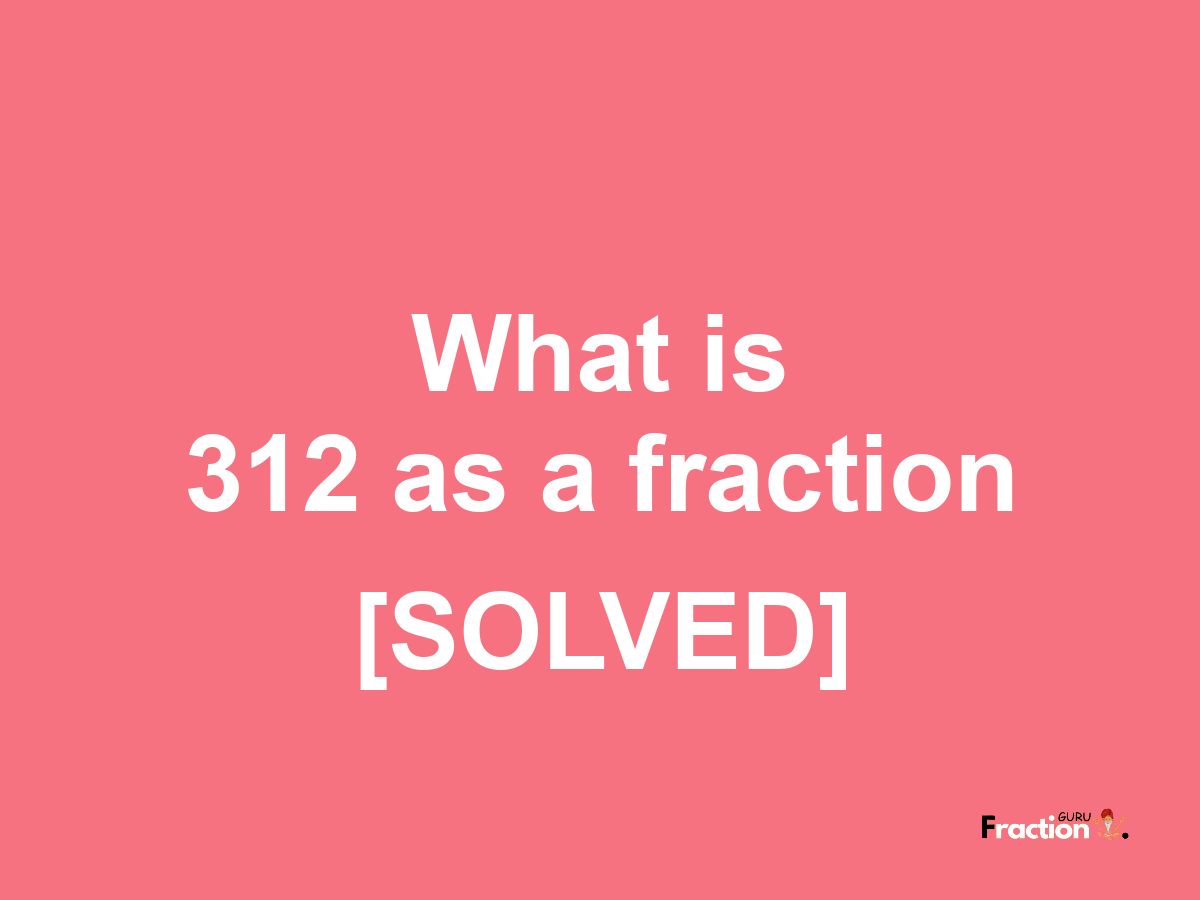 312 as a fraction