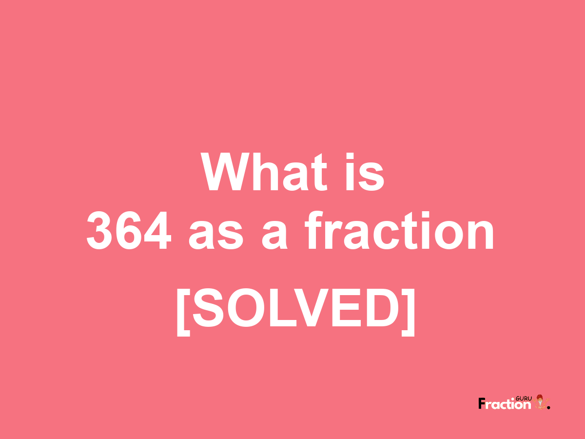 364 as a fraction