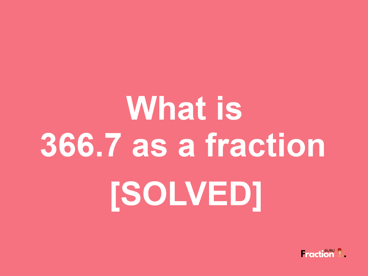 366.7 as a fraction