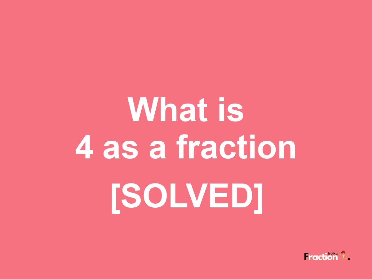 4 as a fraction