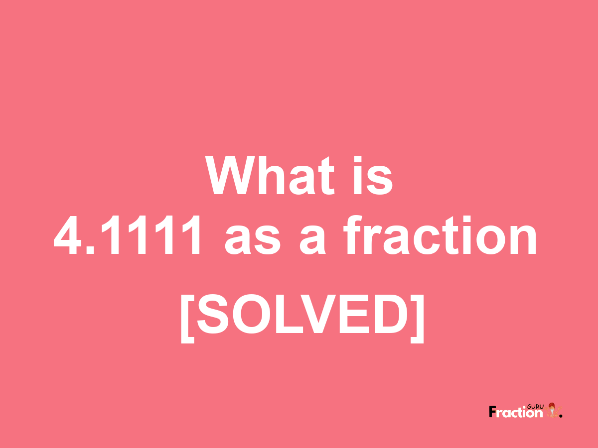 4.1111 as a fraction