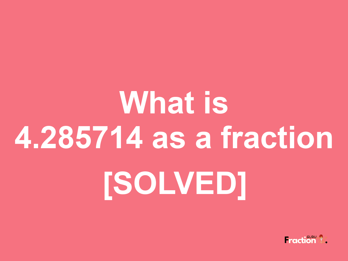 4.285714 as a fraction
