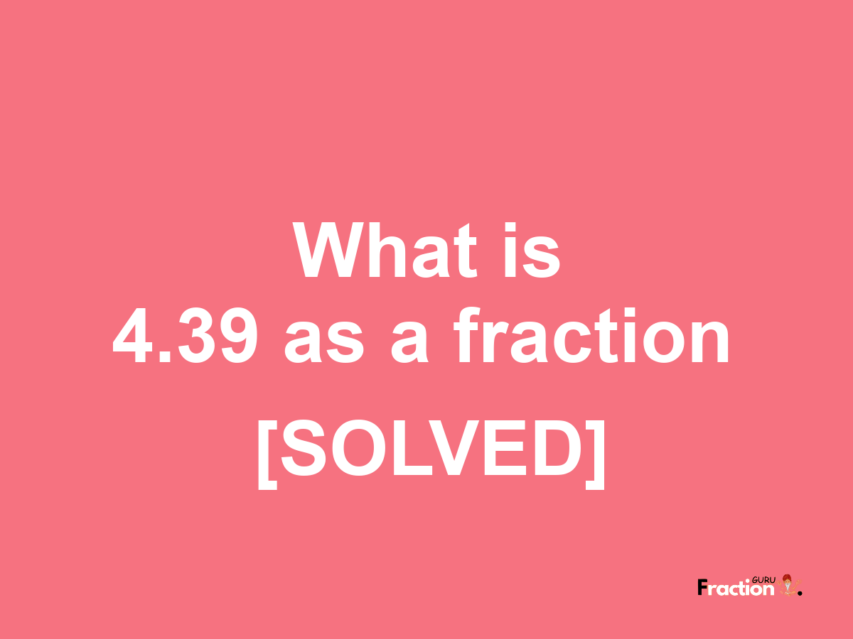 4.39 as a fraction