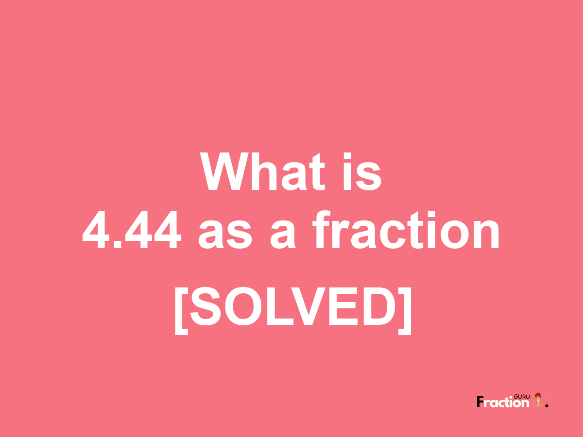 4.44 as a fraction