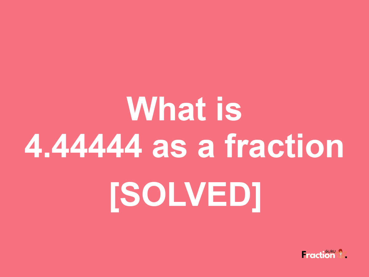 4.44444 as a fraction