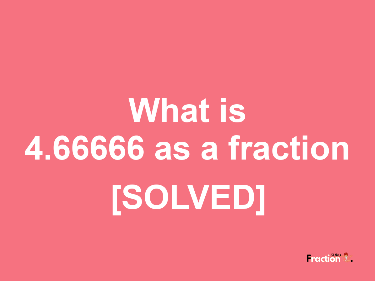 4.66666 as a fraction