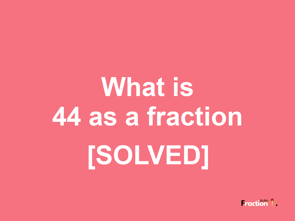 44 as a fraction
