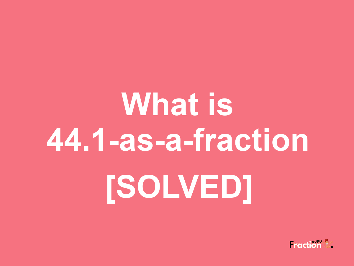 44.1 as a fraction