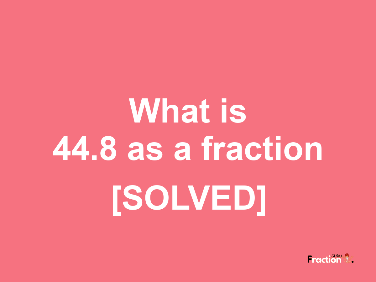 44.8 as a fraction