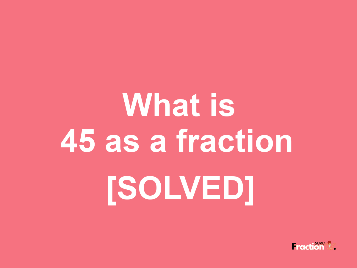 45 as a fraction