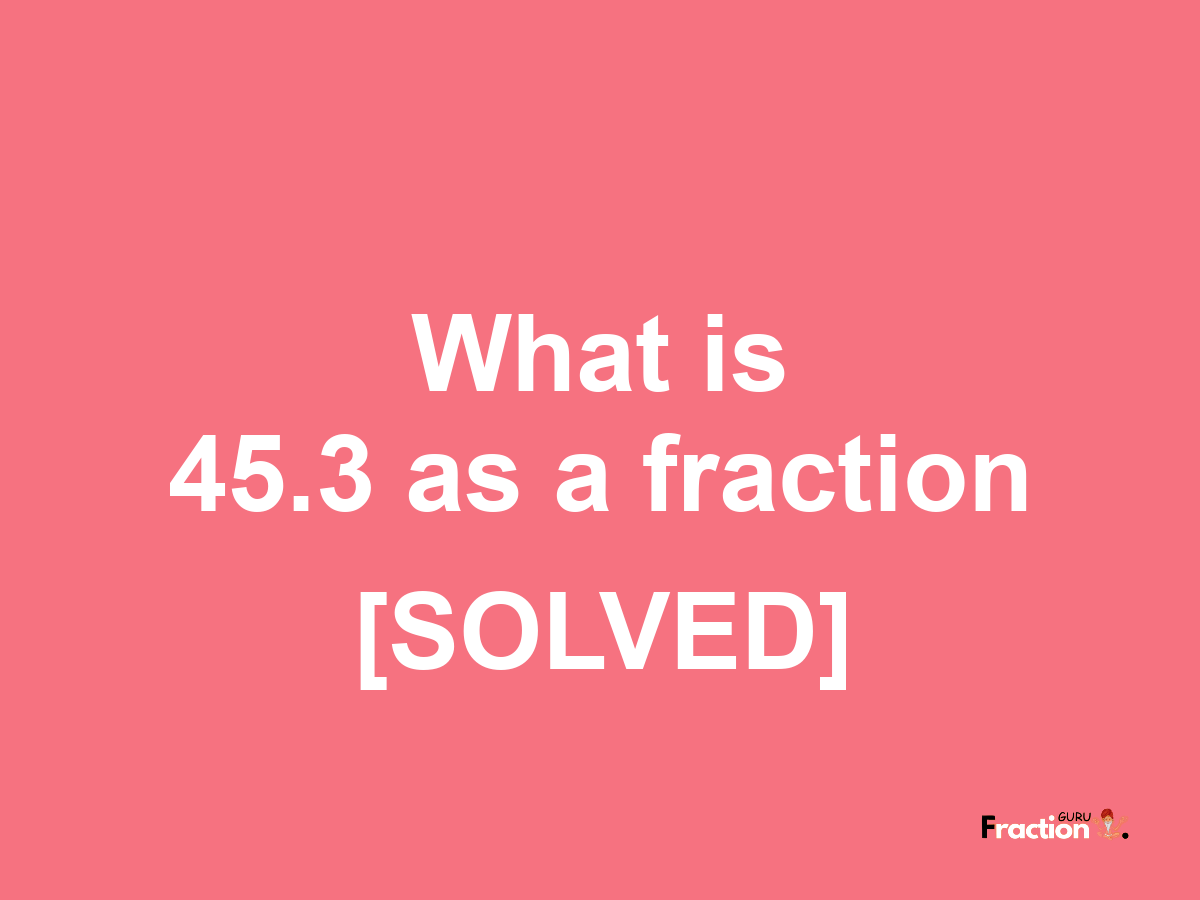 45.3 as a fraction