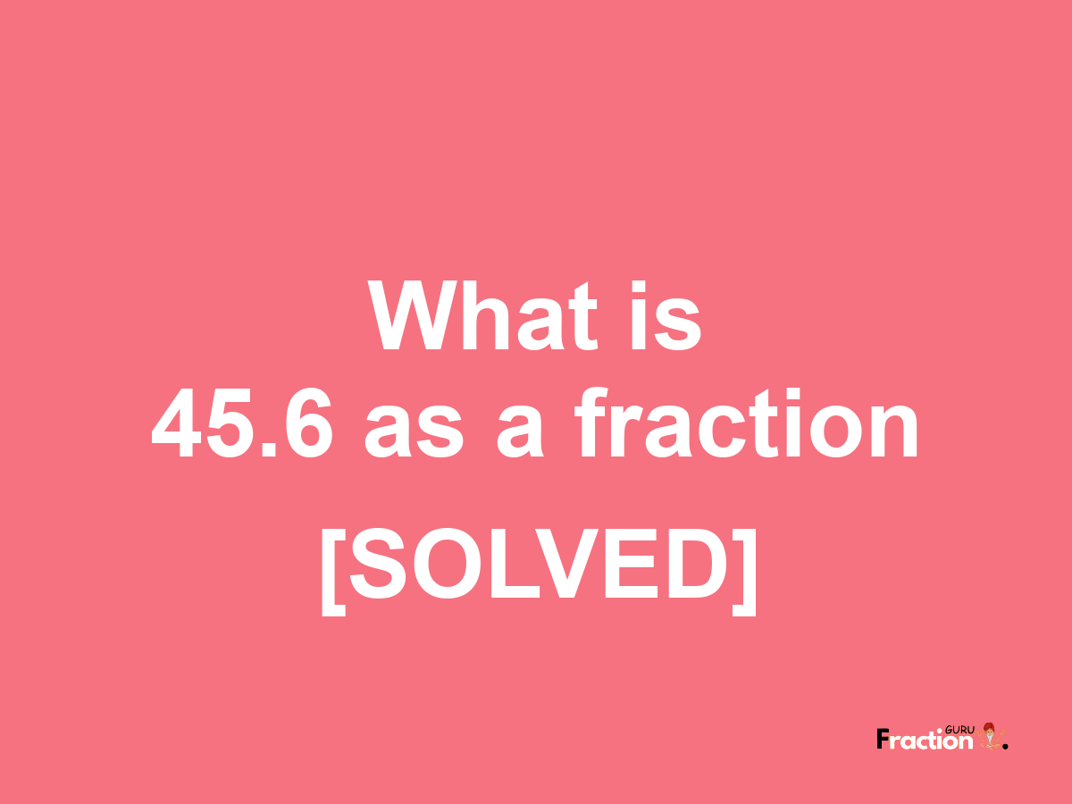 45.6 as a fraction