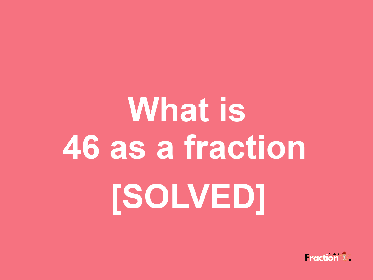 46 as a fraction