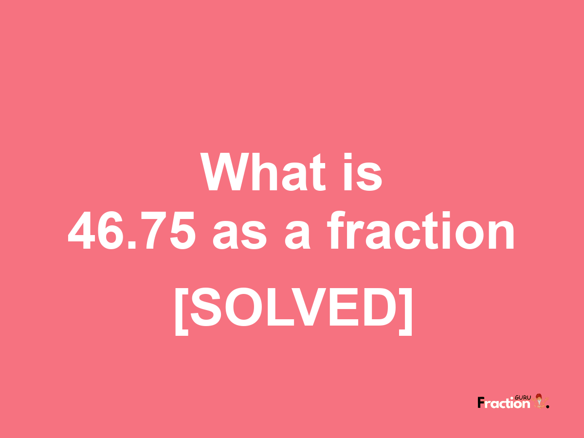 46.75 as a fraction