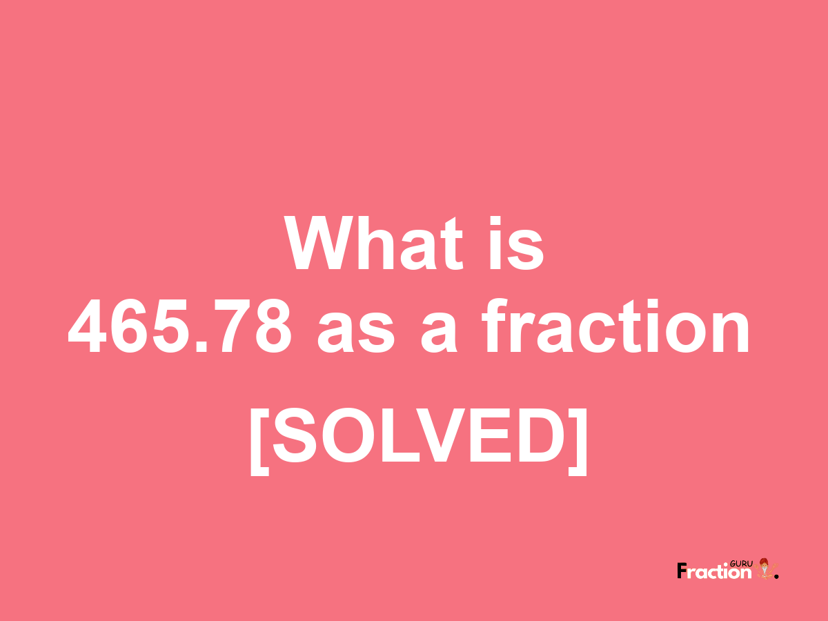 465.78 as a fraction