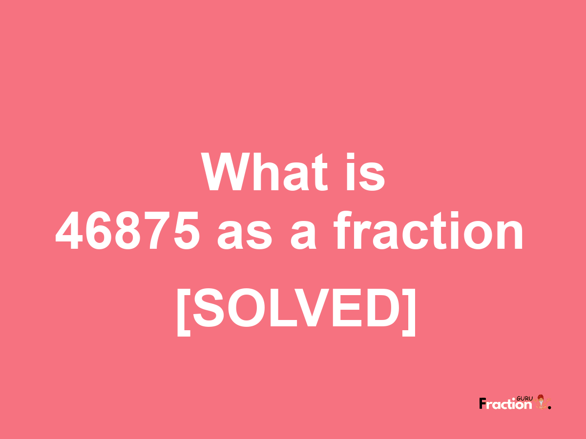 46875 as a fraction