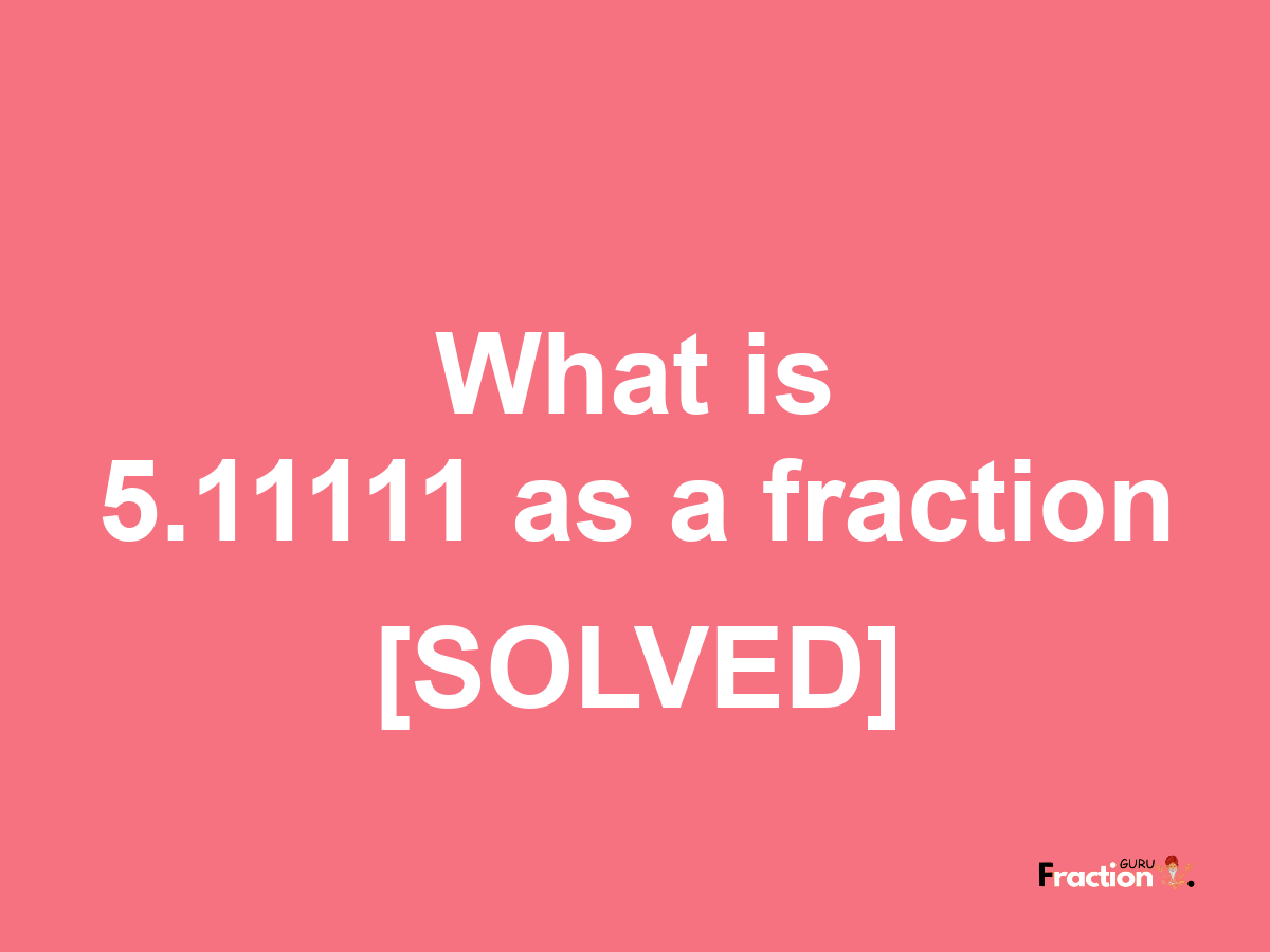 5.11111 as a fraction