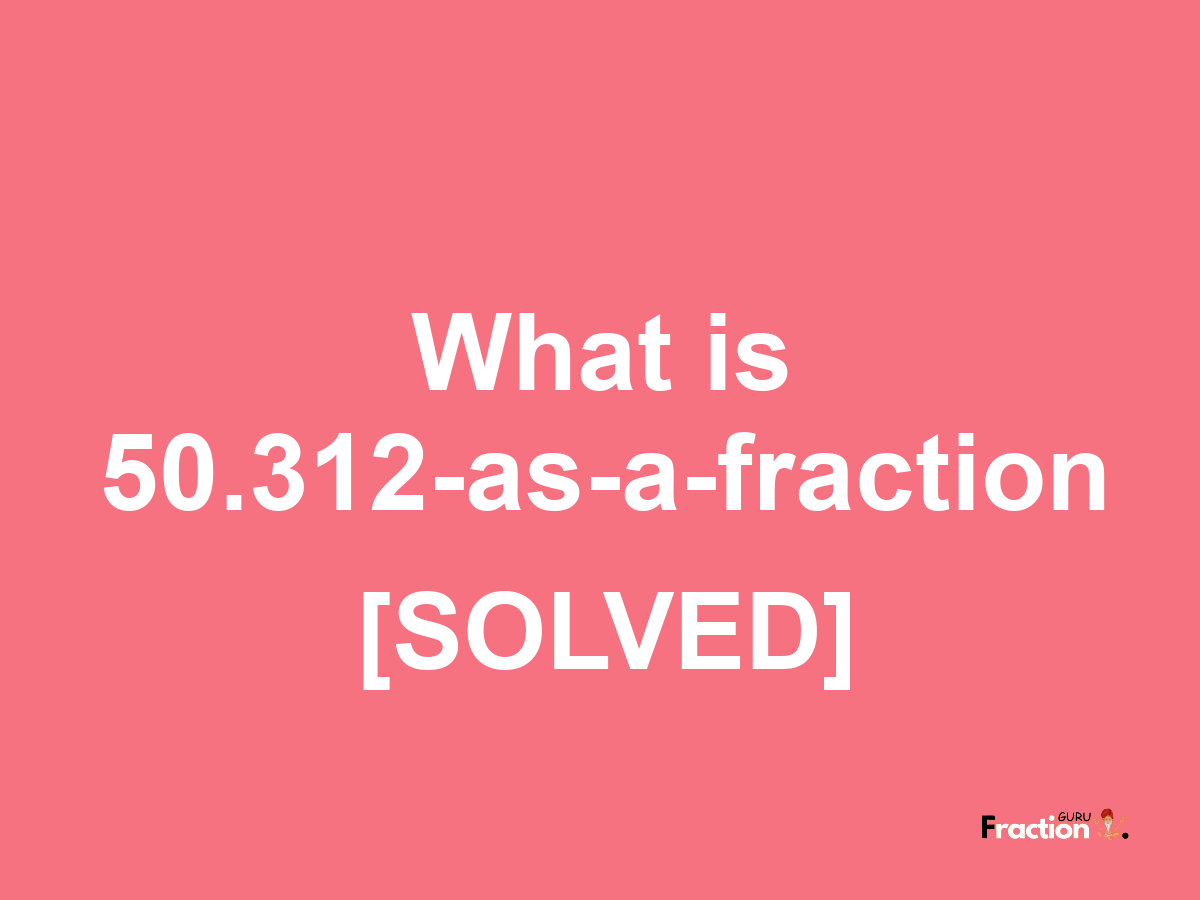 50.312 as a fraction