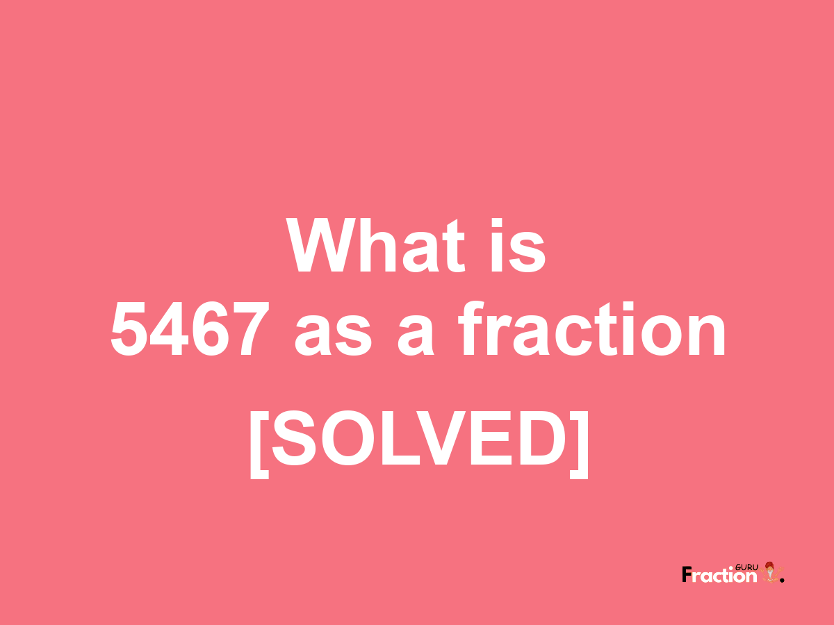 5467 as a fraction