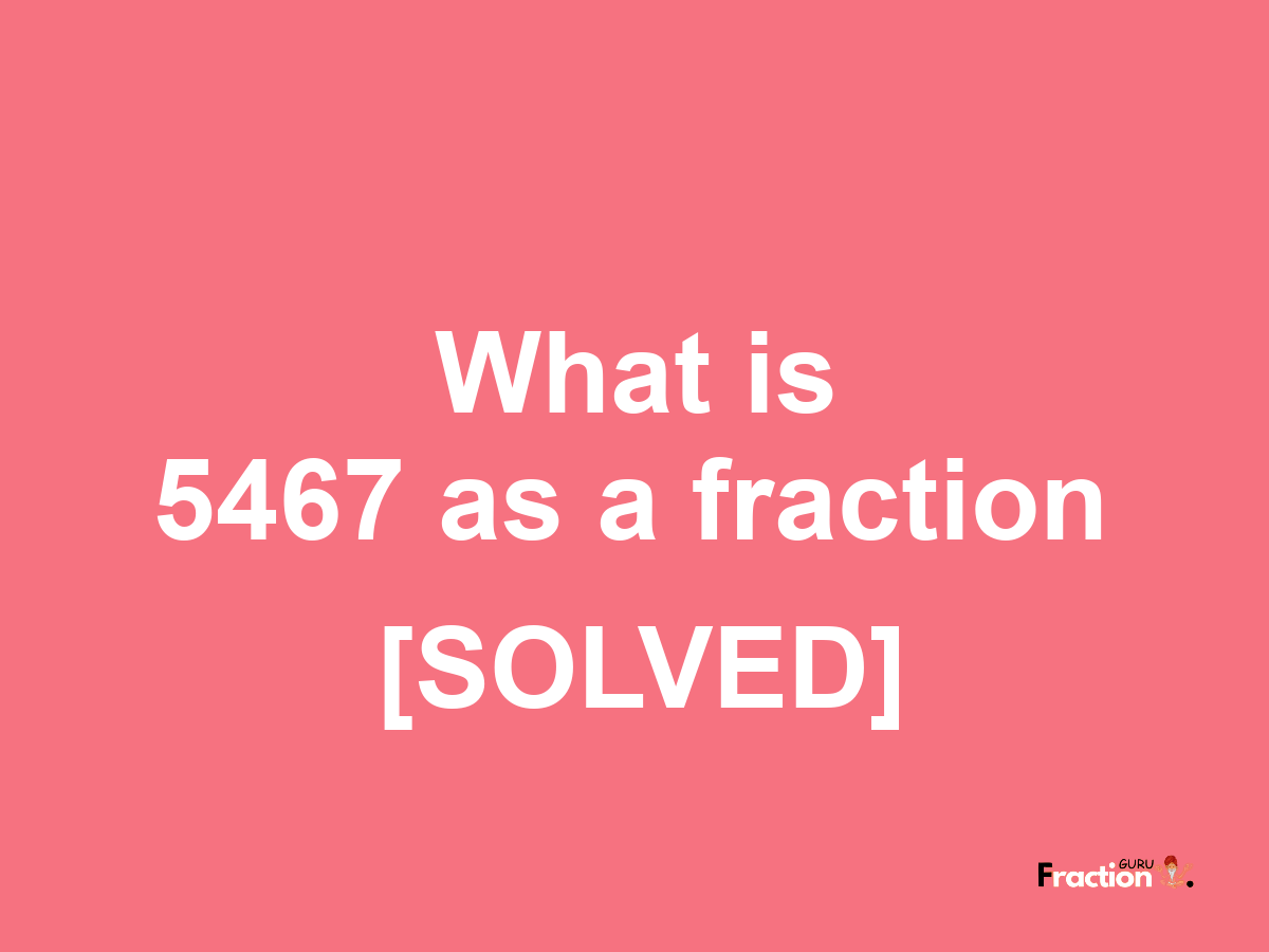 5467 as a fraction